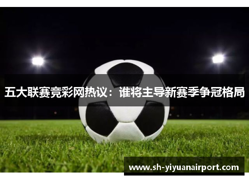 五大联赛竞彩网热议：谁将主导新赛季争冠格局