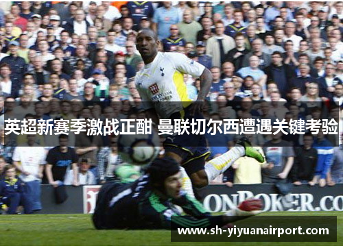 英超新赛季激战正酣 曼联切尔西遭遇关键考验