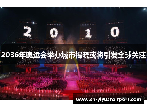 2036年奥运会举办城市揭晓或将引发全球关注