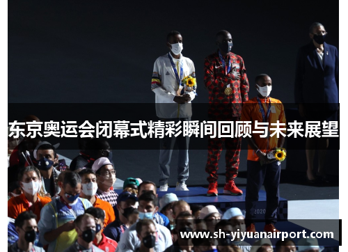 东京奥运会闭幕式精彩瞬间回顾与未来展望