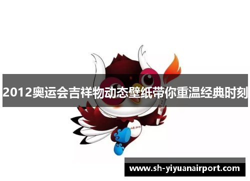 2012奥运会吉祥物动态壁纸带你重温经典时刻