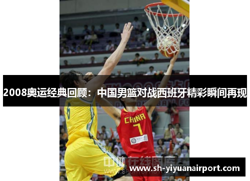 2008奥运经典回顾：中国男篮对战西班牙精彩瞬间再现